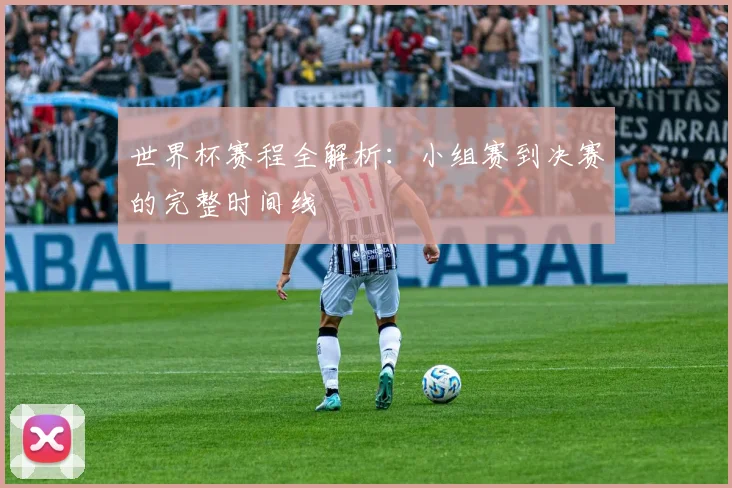 世界杯赛程全解析：小组赛到决赛的完整时间线