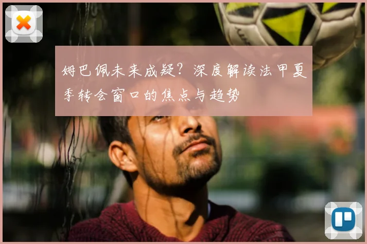 姆巴佩未来成疑?深度解读法甲夏季转会窗口的焦点与趋势