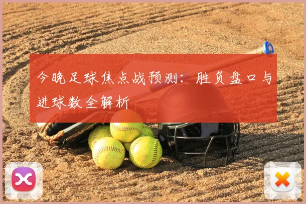 今晚足球焦点战预测:胜负盘口与进球数全解析