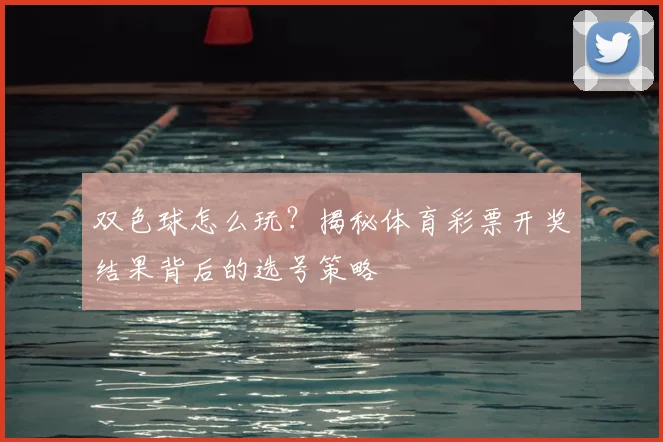 双色球怎么玩?揭秘体育彩票开奖结果背后的选号策略