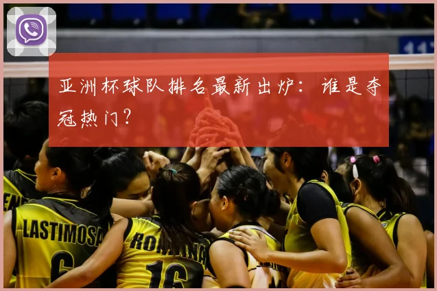 亚洲杯球队排名最新出炉：谁是夺冠热门？