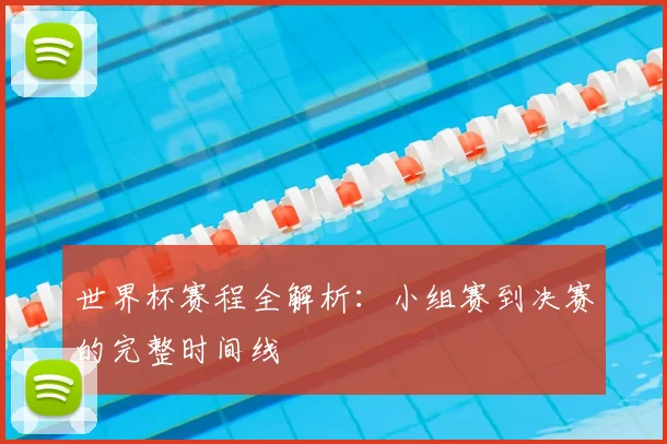 世界杯赛程全解析：小组赛到决赛的完整时间线