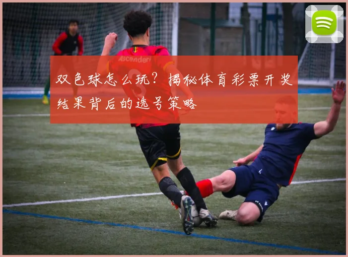 双色球怎么玩?揭秘体育彩票开奖结果背后的选号策略