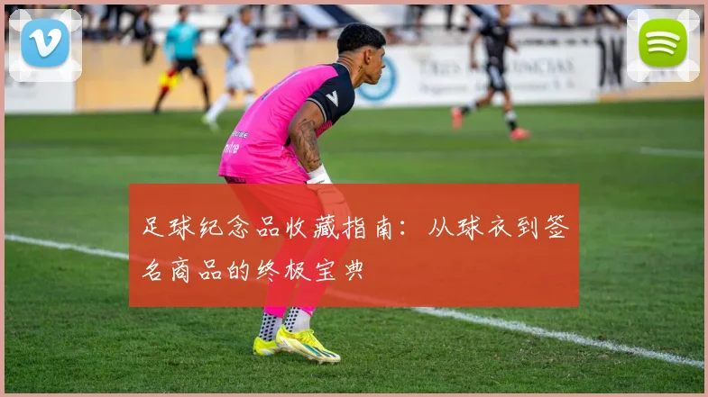 足球纪念品收藏指南：从球衣到签名商品的终极宝典
