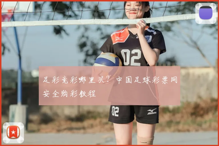 足彩竞彩哪里买？中国足球彩票网安全购彩教程